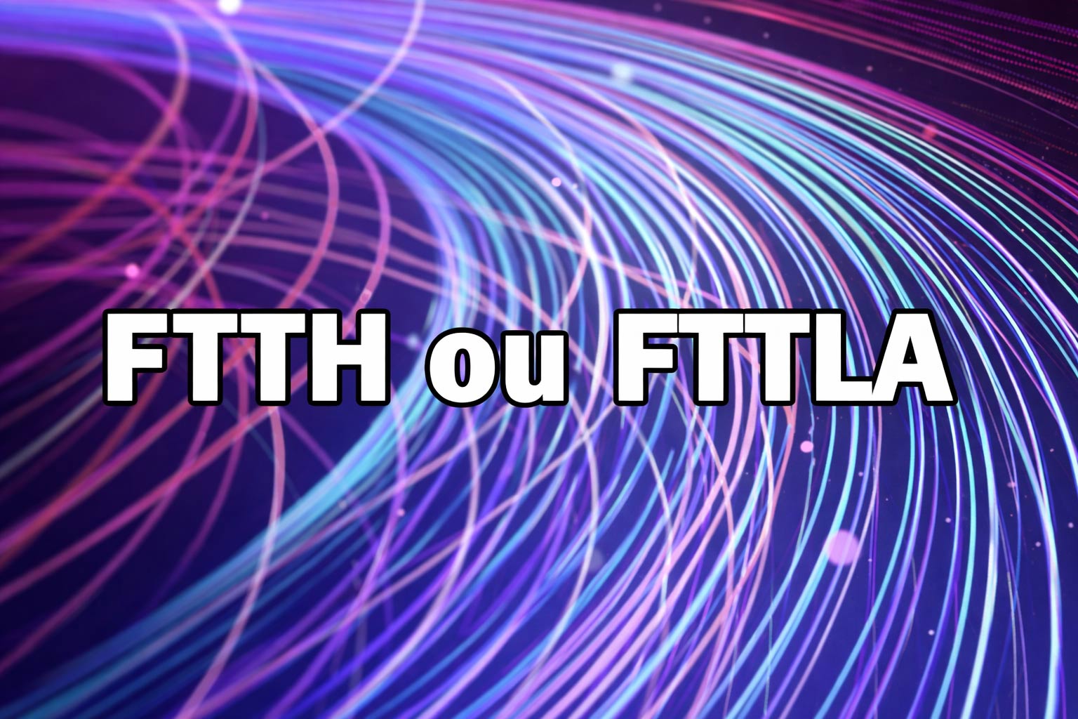 FTTH ou FTTLA : quelle est la différence ?